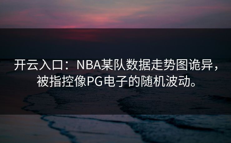 开云入口：NBA某队数据走势图诡异，被指控像PG电子的随机波动。