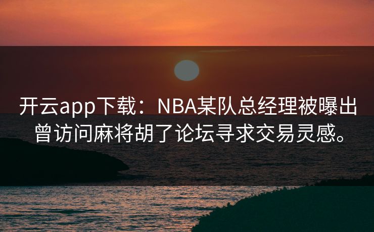 开云app下载：NBA某队总经理被曝出曾访问麻将胡了论坛寻求交易灵感。