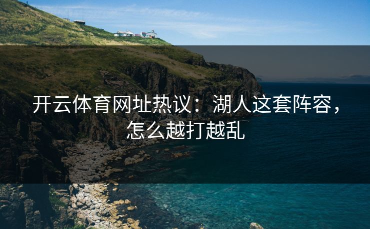 开云体育网址热议：湖人这套阵容，怎么越打越乱