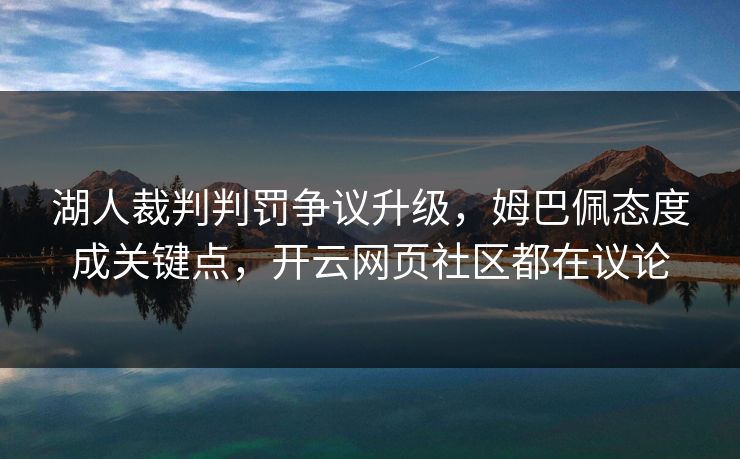 湖人裁判判罚争议升级，姆巴佩态度成关键点，开云网页社区都在议论