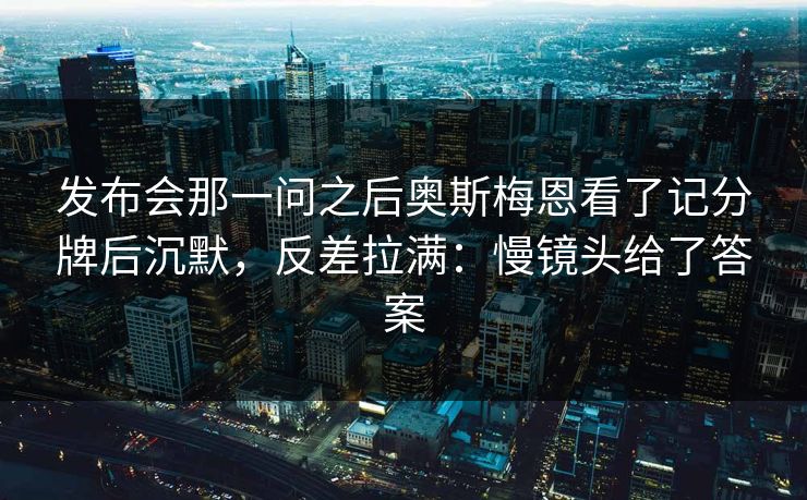 发布会那一问之后奥斯梅恩看了记分牌后沉默，反差拉满：慢镜头给了答案