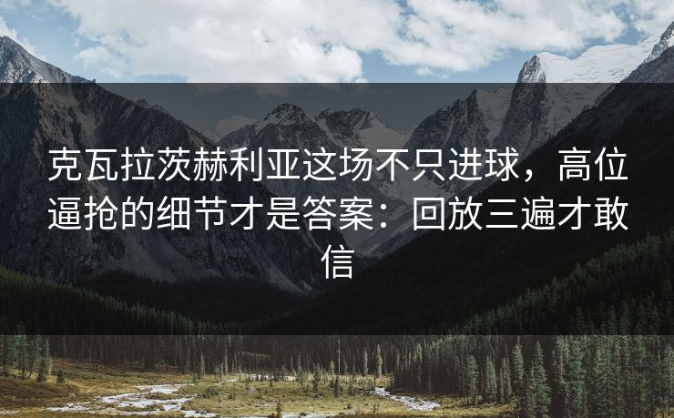 克瓦拉茨赫利亚这场不只进球，高位逼抢的细节才是答案：回放三遍才敢信