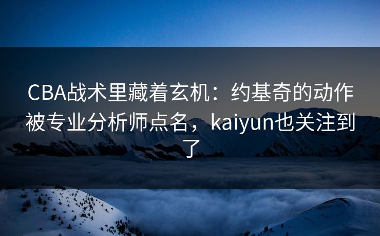 CBA战术里藏着玄机：约基奇的动作被专业分析师点名，kaiyun也关注到了