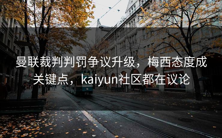 曼联裁判判罚争议升级，梅西态度成关键点，kaiyun社区都在议论