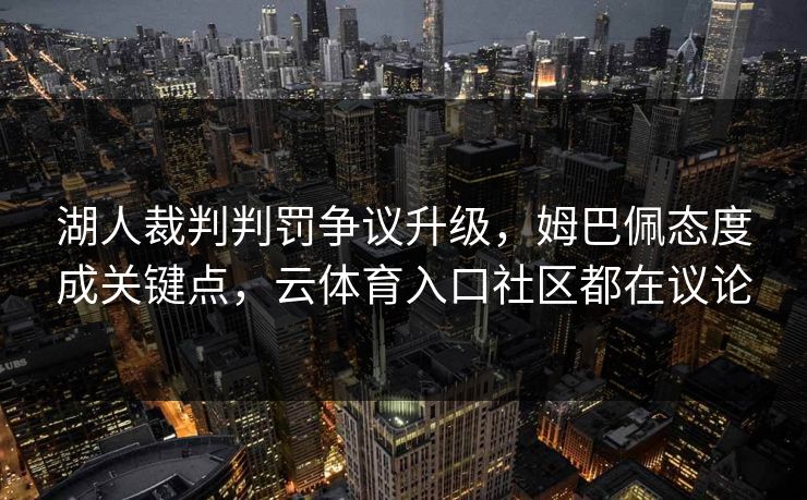 湖人裁判判罚争议升级，姆巴佩态度成关键点，云体育入口社区都在议论