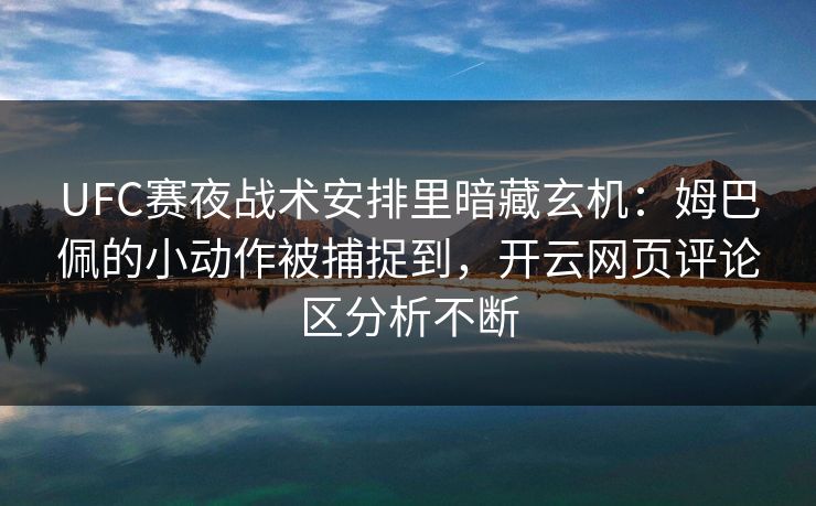UFC赛夜战术安排里暗藏玄机：姆巴佩的小动作被捕捉到，开云网页评论区分析不断