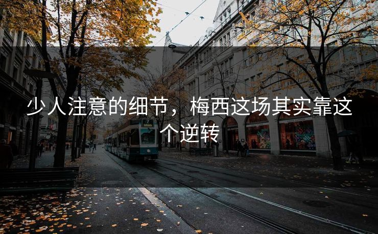 少人注意的细节,梅西这场其实靠这个逆转 少人注意的细节,梅西这场其实靠这个逆转