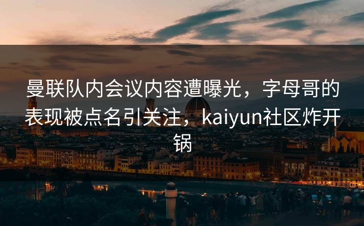 曼联队内会议内容遭曝光,字母哥的表现被点名引关注,kaiyun社区炸开锅 曼联队内会议内容遭曝光,字母哥的表现被点名引关注,kaiyun社区炸开锅
