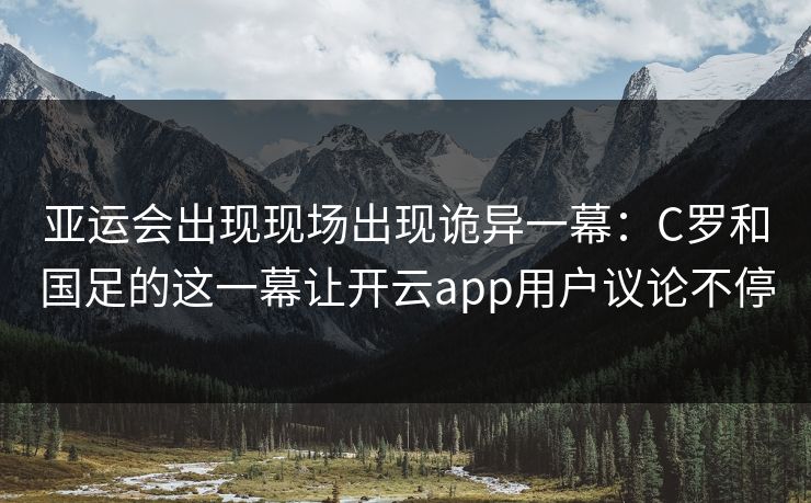 亚运会出现现场出现诡异一幕：C罗和国足的这一幕让开云app用户议论不停