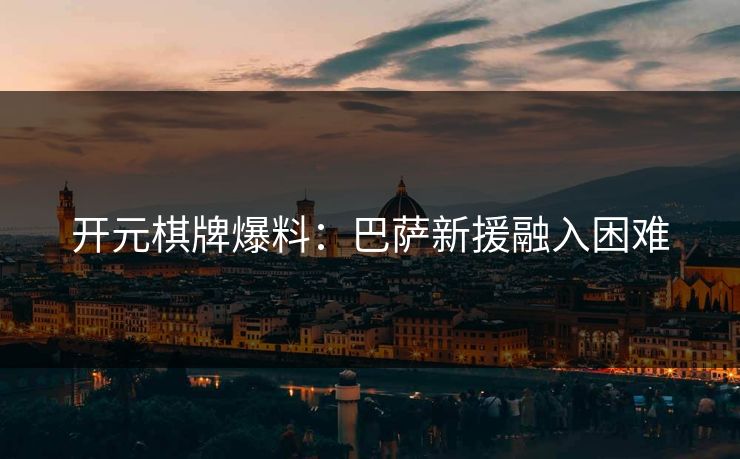 开元棋牌爆料：巴萨新援融入困难