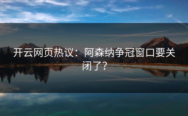 开云网页热议：阿森纳争冠窗口要关闭了？