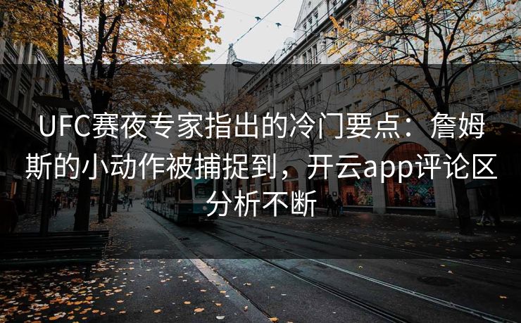 UFC赛夜专家指出的冷门要点：詹姆斯的小动作被捕捉到，开云app评论区分析不断