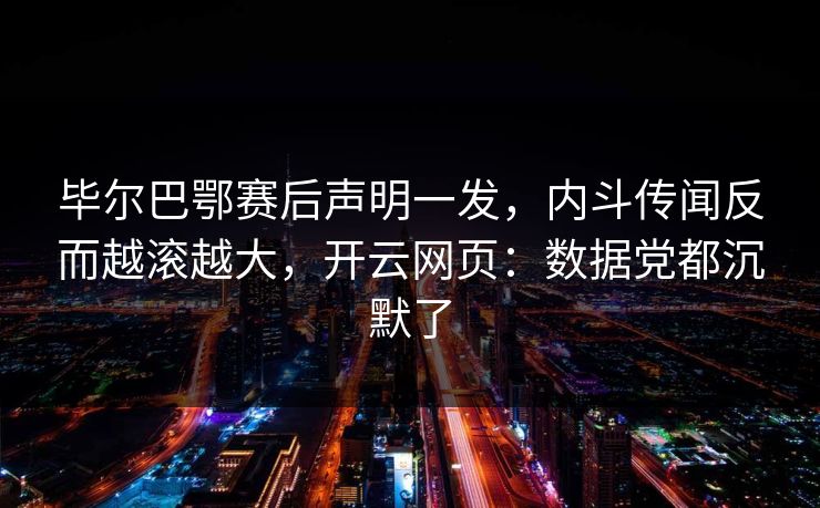 毕尔巴鄂赛后声明一发，内斗传闻反而越滚越大，开云网页：数据党都沉默了